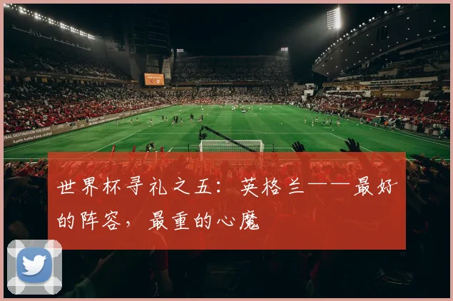 世界杯寻礼之五：英格兰——最好的阵容，最重的心魔