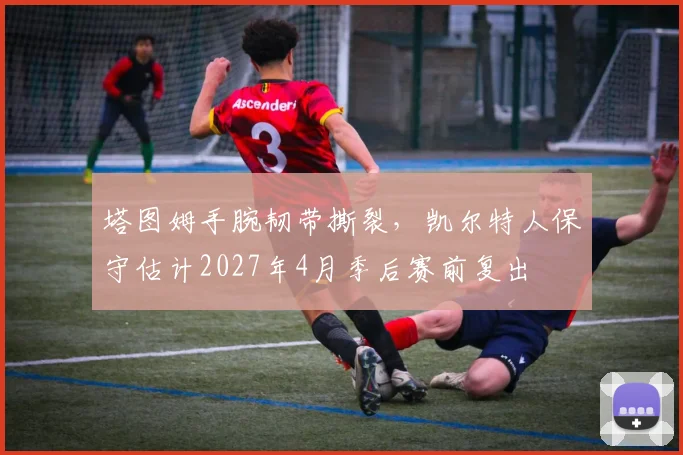 塔图姆手腕韧带撕裂,凯尔特人保守估计2027年4月季后赛前复出