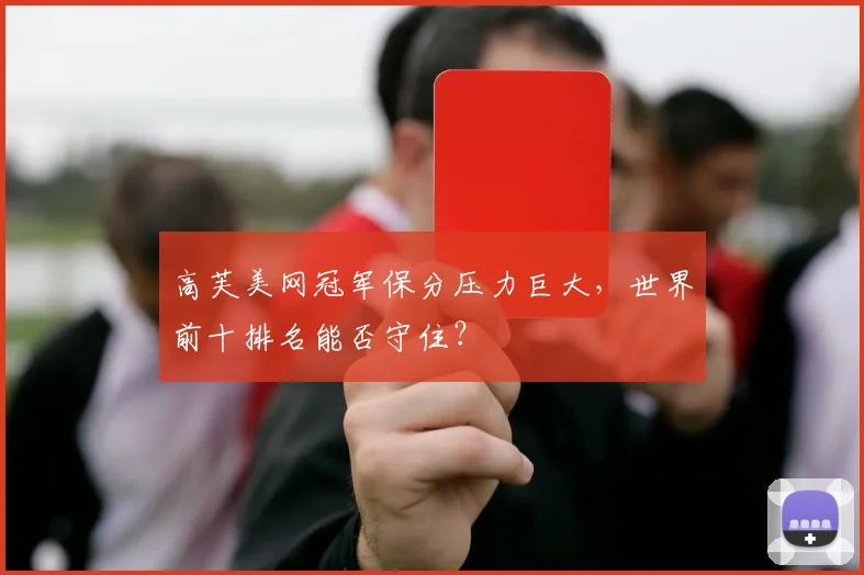 高芙美网冠军保分压力巨大,世界前十排名能否守住?