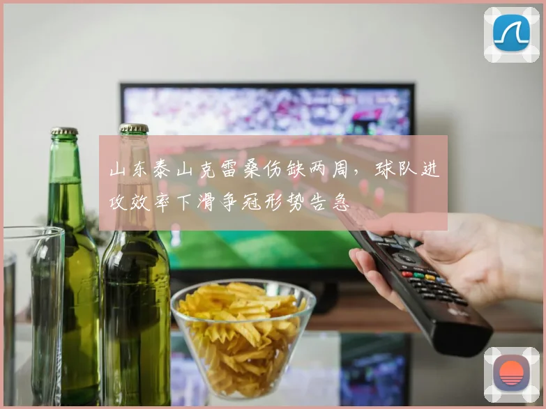 山东泰山克雷桑伤缺两周,球队进攻效率下滑争冠形势告急