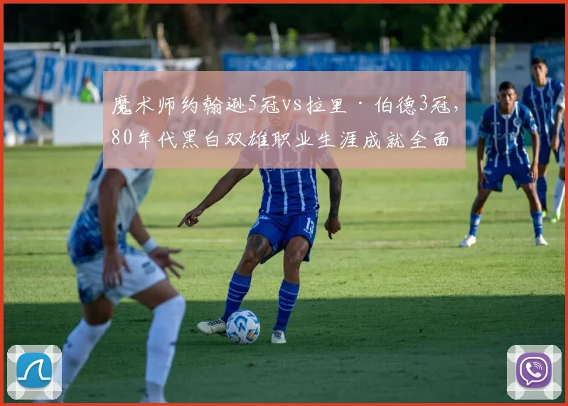 魔术师约翰逊5冠vs拉里·伯德3冠,80年代黑白双雄职业生涯成就全面对比